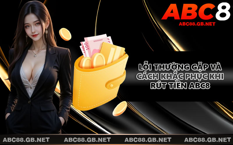 Lỗi thường gặp và cách khắc phục khi rút tiền ABC8